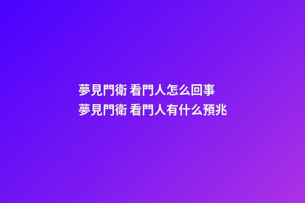 夢見門衛 看門人怎么回事 夢見門衛 看門人有什么預兆